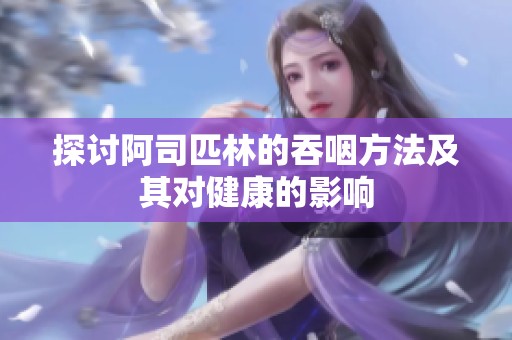 探讨阿司匹林的吞咽方法及其对健康的影响