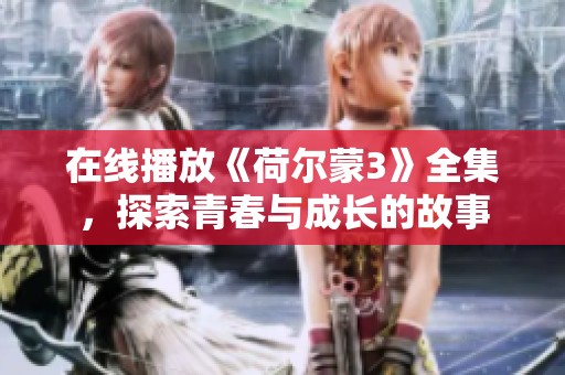 在线播放《荷尔蒙3》全集，探索青春与成长的故事