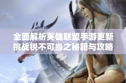 全面解析英雄联盟手游更新挑战锐不可当之秘籍与攻略，助你掌握最新游戏动态