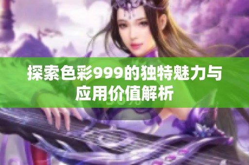 探索色彩999的独特魅力与应用价值解析