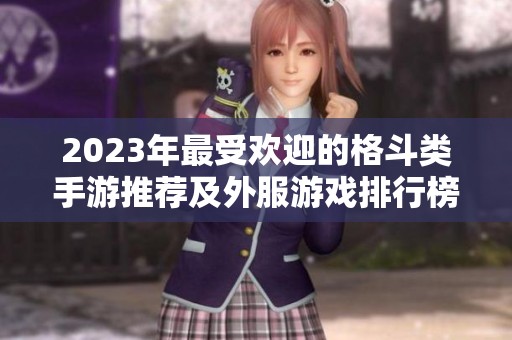 2023年最受欢迎的格斗类手游推荐及外服游戏排行榜分析