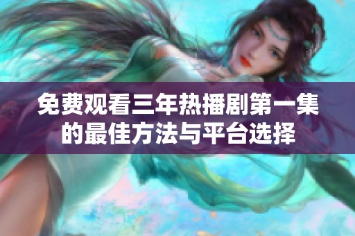 免费观看三年热播剧第一集的最佳方法与平台选择