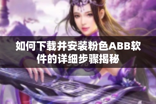 如何下载并安装粉色ABB软件的详细步骤揭秘