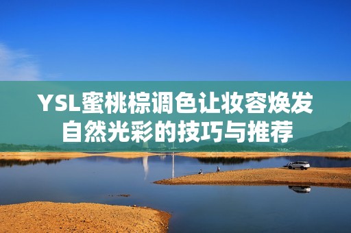YSL蜜桃棕调色让妆容焕发自然光彩的技巧与推荐