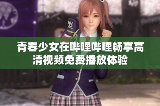 青春少女在哔哩哔哩畅享高清视频免费播放体验