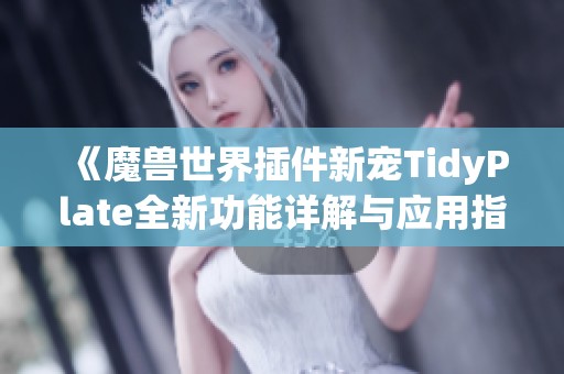 《魔兽世界插件新宠TidyPlate全新功能详解与应用指南》