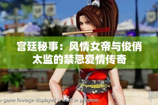 宫廷秘事：风情女帝与俊俏太监的禁忌爱情传奇