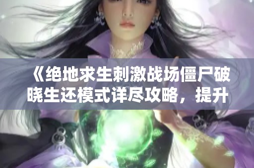 《绝地求生刺激战场僵尸破晓生还模式详尽攻略，提升生存技巧全解析》