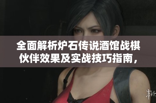 全面解析炉石传说酒馆战棋伙伴效果及实战技巧指南，助你轻松上手游戏