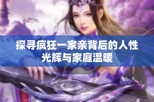 探寻疯狂一家亲背后的人性光辉与家庭温暖