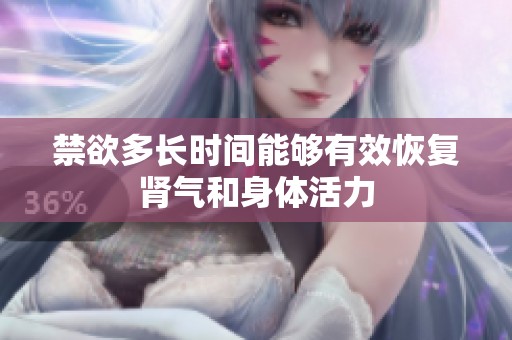 禁欲多长时间能够有效恢复肾气和身体活力