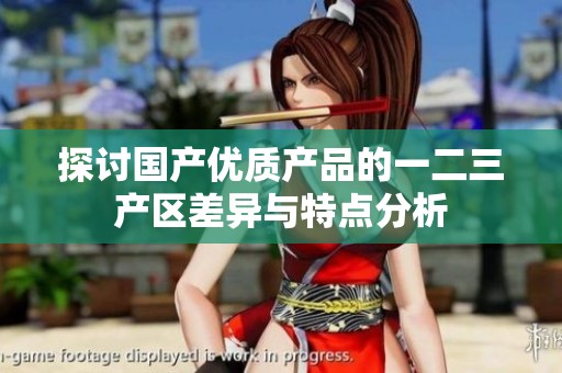 探讨国产优质产品的一二三产区差异与特点分析