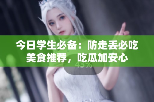 今日学生必备：防走丢必吃美食推荐，吃瓜加安心