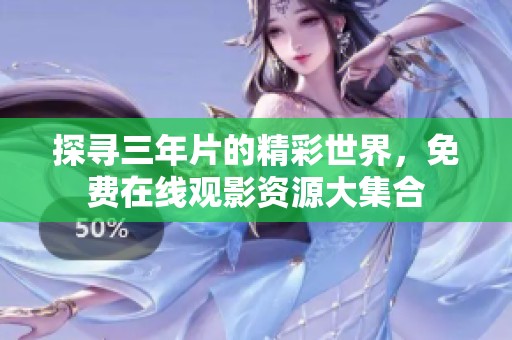 探寻三年片的精彩世界，免费在线观影资源大集合