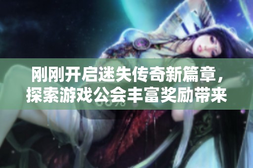 刚刚开启迷失传奇新篇章，探索游戏公会丰富奖励带来的惊喜与期待