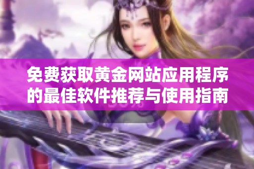 免费获取黄金网站应用程序的最佳软件推荐与使用指南