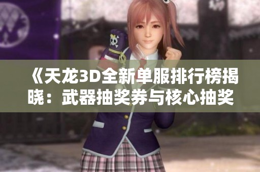 《天龙3D全新单服排行榜揭晓：武器抽奖券与核心抽奖券双重福利来袭》