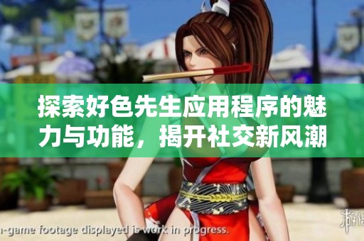 探索好色先生应用程序的魅力与功能，揭开社交新风潮