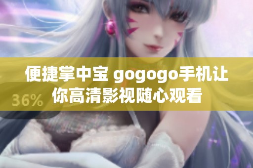 便捷掌中宝 gogogo手机让你高清影视随心观看