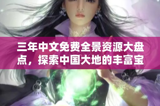 三年中文免费全景资源大盘点，探索中国大地的丰富宝藏