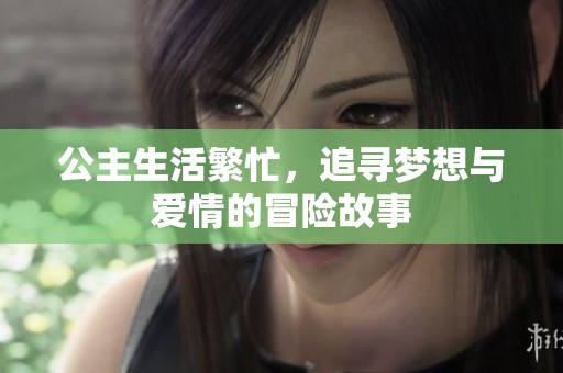 公主生活繁忙，追寻梦想与爱情的冒险故事