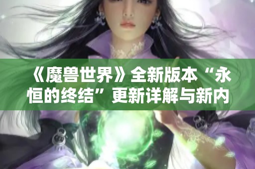 《魔兽世界》全新版本“永恒的终结”更新详解与新内容揭秘带您深入探索游戏世界