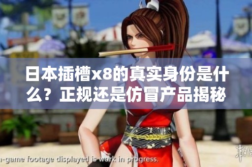 日本插槽x8的真实身份是什么？正规还是仿冒产品揭秘