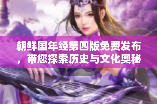 朝鲜国年经第四版免费发布，带您探索历史与文化奥秘