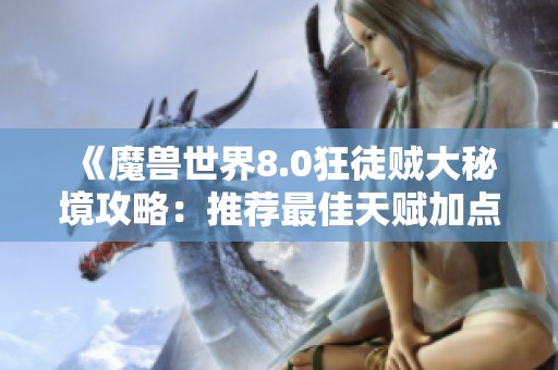 《魔兽世界8.0狂徒贼大秘境攻略：推荐最佳天赋加点与实战技巧分享》