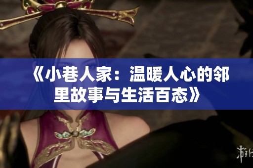 《小巷人家：温暖人心的邻里故事与生活百态》