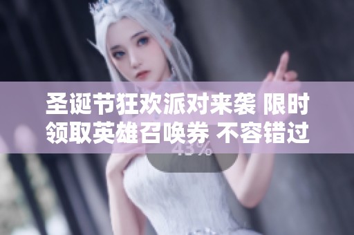 圣诞节狂欢派对来袭 限时领取英雄召唤券 不容错过的精彩福利活动