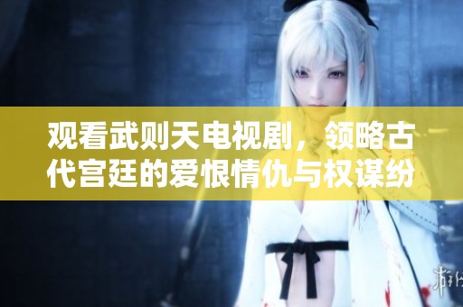 观看武则天电视剧，领略古代宫廷的爱恨情仇与权谋纷争