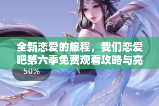 全新恋爱的旅程，我们恋爱吧第六季免费观看攻略与亮点分享