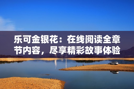 乐可金银花：在线阅读全章节内容，尽享精彩故事体验