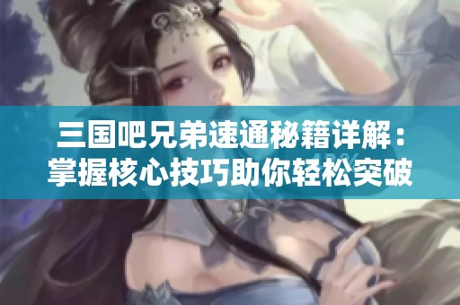 三国吧兄弟速通秘籍详解：掌握核心技巧助你轻松突破关卡挑战
