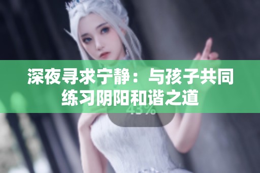 深夜寻求宁静：与孩子共同练习阴阳和谐之道