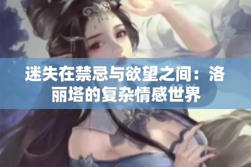 迷失在禁忌与欲望之间：洛丽塔的复杂情感世界