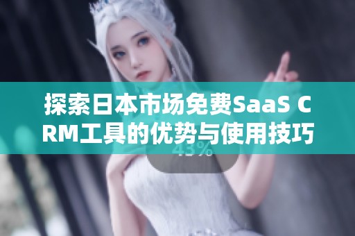 探索日本市场免费SaaS CRM工具的优势与使用技巧