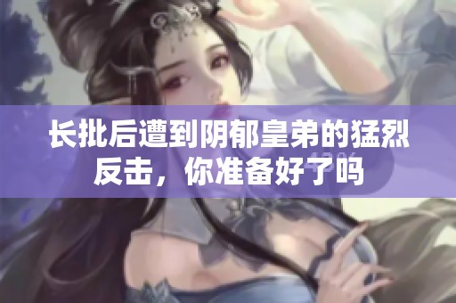 长批后遭到阴郁皇弟的猛烈反击，你准备好了吗