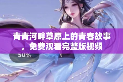 青青河畔草原上的青春故事，免费观看完整版视频