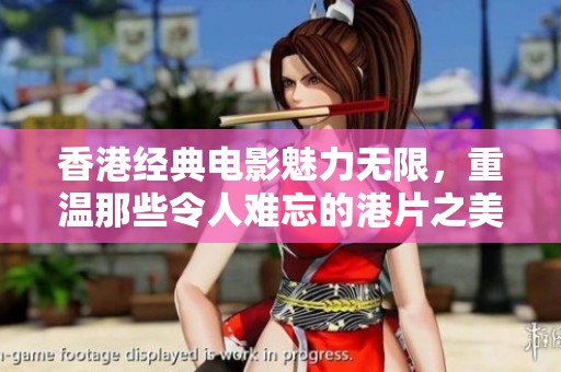 香港经典电影魅力无限，重温那些令人难忘的港片之美