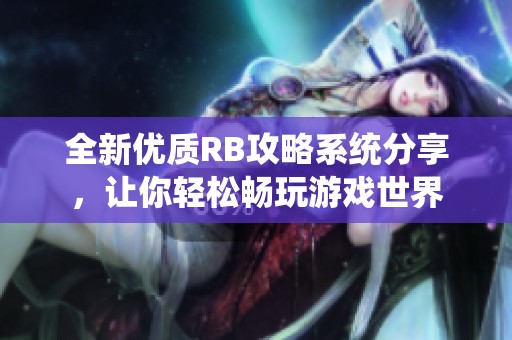 全新优质RB攻略系统分享，让你轻松畅玩游戏世界