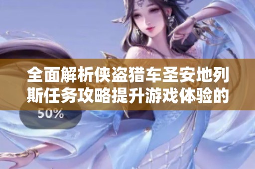 全面解析侠盗猎车圣安地列斯任务攻略提升游戏体验的必备指南