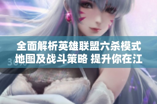 全面解析英雄联盟六杀模式地图及战斗策略 提升你在江苏的游戏体验