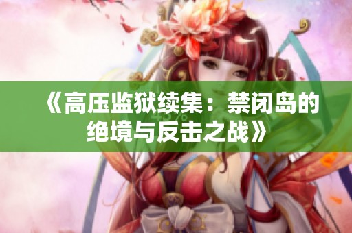 《高压监狱续集：禁闭岛的绝境与反击之战》