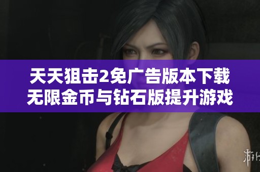 天天狙击2免广告版本下载无限金币与钻石版提升游戏体验助你轻松取胜
