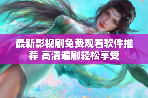 最新影视剧免费观看软件推荐 高清追剧轻松享受