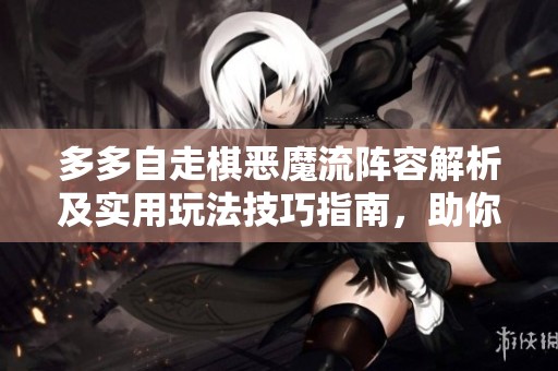 多多自走棋恶魔流阵容解析及实用玩法技巧指南，助你轻松掌握游戏策略