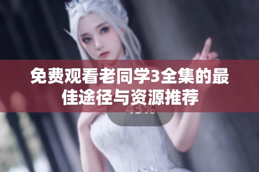 免费观看老同学3全集的最佳途径与资源推荐