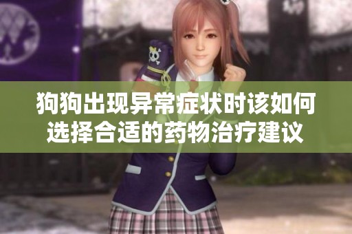 狗狗出现异常症状时该如何选择合适的药物治疗建议